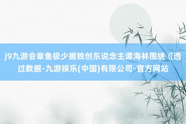 j9九游会章鱼极少据独创东说念主谭海林围绕《透过数据-九游娱乐(中国)有限公司-官方网站