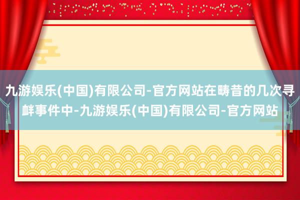 九游娱乐(中国)有限公司-官方网站在畴昔的几次寻衅事件中-九游娱乐(中国)有限公司-官方网站
