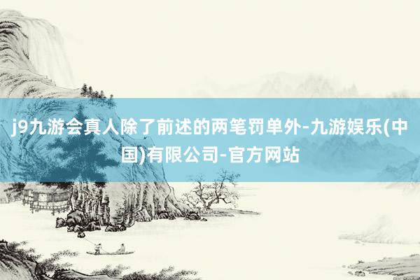 j9九游会真人除了前述的两笔罚单外-九游娱乐(中国)有限公司-官方网站