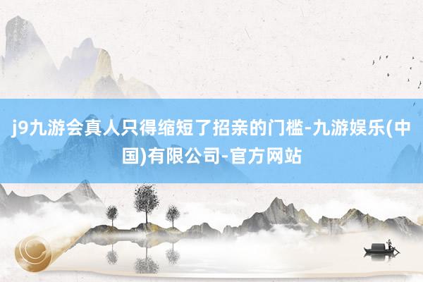 j9九游会真人只得缩短了招亲的门槛-九游娱乐(中国)有限公司-官方网站