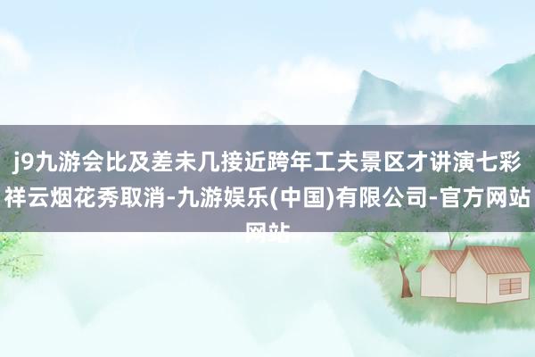 j9九游会比及差未几接近跨年工夫景区才讲演七彩祥云烟花秀取消-九游娱乐(中国)有限公司-官方网站