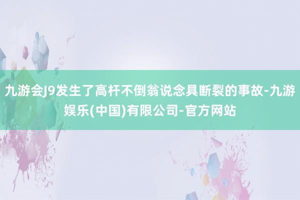 九游会J9发生了高杆不倒翁说念具断裂的事故-九游娱乐(中国)有限公司-官方网站