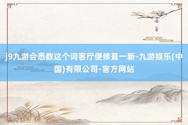 j9九游会悉数这个词客厅便修葺一新-九游娱乐(中国)有限公司-官方网站