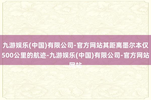 九游娱乐(中国)有限公司-官方网站其距离墨尔本仅500公里的航迹-九游娱乐(中国)有限公司-官方网站
