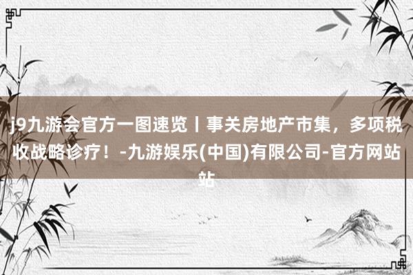 j9九游会官方一图速览丨事关房地产市集，多项税收战略诊疗！-九游娱乐(中国)有限公司-官方网站