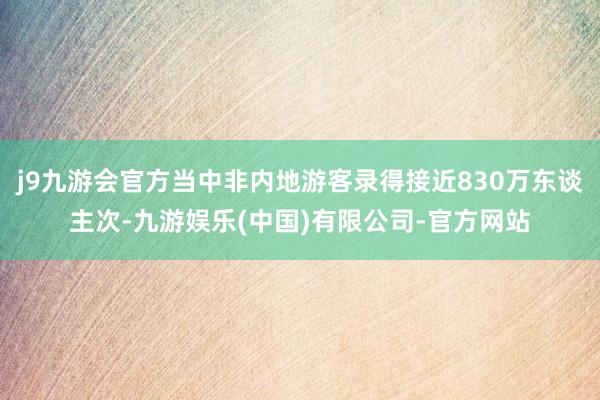 j9九游会官方当中非内地游客录得接近830万东谈主次-九游娱乐(中国)有限公司-官方网站
