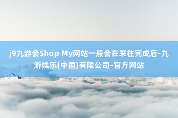 j9九游会Shop My网站一般会在来往完成后-九游娱乐(中国)有限公司-官方网站