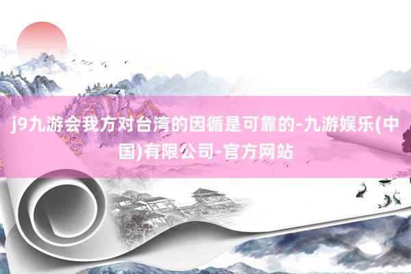 j9九游会我方对台湾的因循是可靠的-九游娱乐(中国)有限公司-官方网站