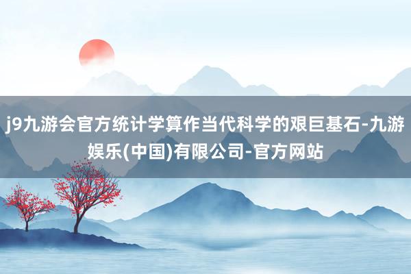 j9九游会官方统计学算作当代科学的艰巨基石-九游娱乐(中国)有限公司-官方网站