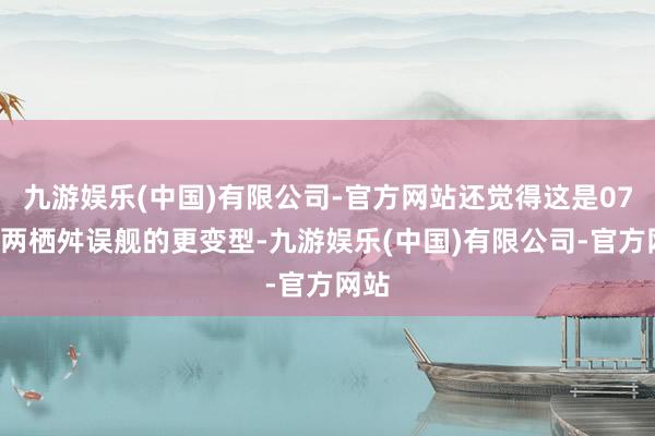 九游娱乐(中国)有限公司-官方网站还觉得这是075型两栖舛误舰的更变型-九游娱乐(中国)有限公司-官方网站
