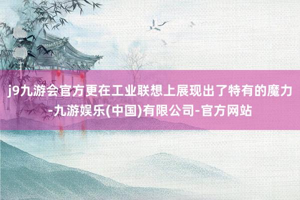 j9九游会官方更在工业联想上展现出了特有的魔力-九游娱乐(中国)有限公司-官方网站