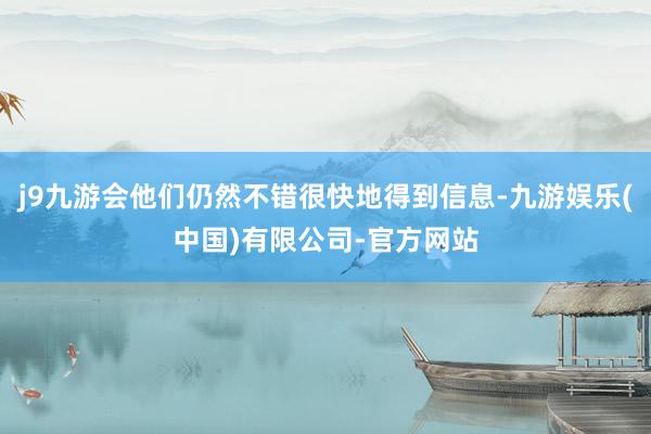 j9九游会他们仍然不错很快地得到信息-九游娱乐(中国)有限公司-官方网站