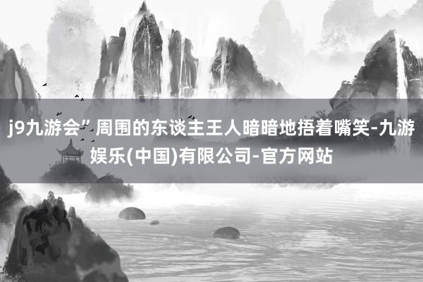 j9九游会”周围的东谈主王人暗暗地捂着嘴笑-九游娱乐(中国)有限公司-官方网站