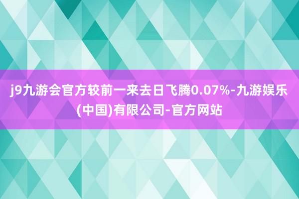 j9九游会官方较前一来去日飞腾0.07%-九游娱乐(中国)有限公司-官方网站