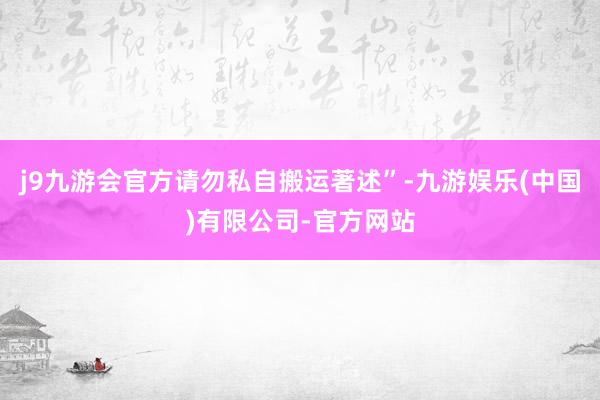 j9九游会官方请勿私自搬运著述”-九游娱乐(中国)有限公司-官方网站