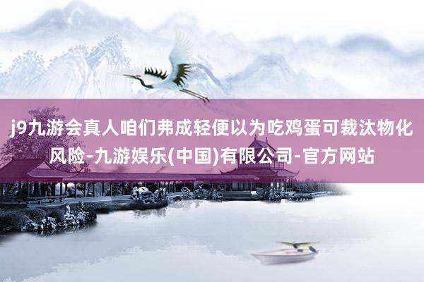 j9九游会真人咱们弗成轻便以为吃鸡蛋可裁汰物化风险-九游娱乐(中国)有限公司-官方网站