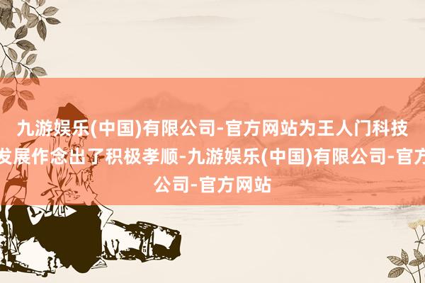 九游娱乐(中国)有限公司-官方网站为王人门科技产业发展作念出了积极孝顺-九游娱乐(中国)有限公司-官方网站