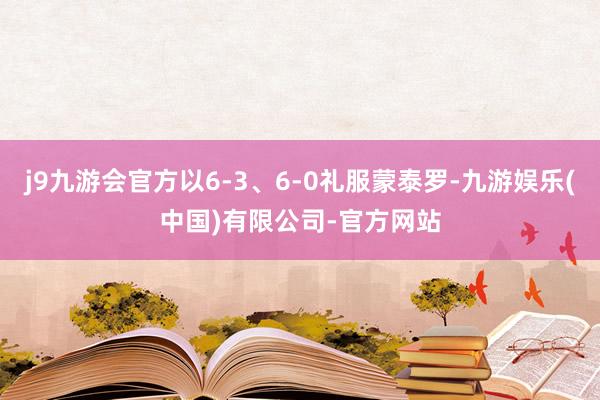 j9九游会官方以6-3、6-0礼服蒙泰罗-九游娱乐(中国)有限公司-官方网站