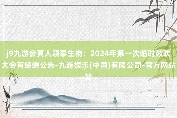 j9九游会真人颖泰生物：2024年第一次临时鼓吹大会有缱绻公告-九游娱乐(中国)有限公司-官方网站
