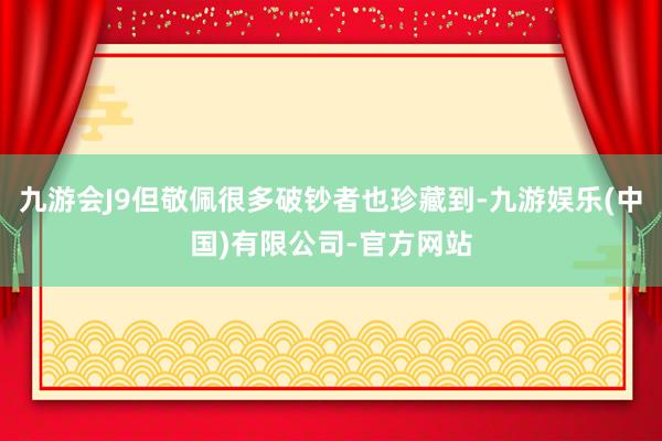 九游会J9但敬佩很多破钞者也珍藏到-九游娱乐(中国)有限公司-官方网站