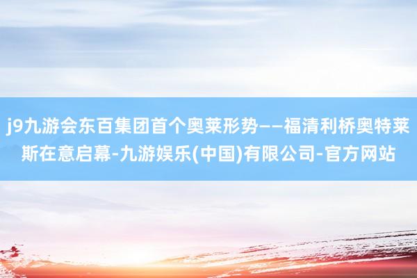j9九游会东百集团首个奥莱形势——福清利桥奥特莱斯在意启幕-九游娱乐(中国)有限公司-官方网站