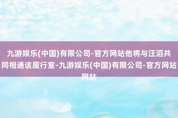 九游娱乐(中国)有限公司-官方网站他将与汪滔共同相通该履行室-九游娱乐(中国)有限公司-官方网站