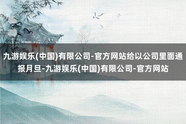 九游娱乐(中国)有限公司-官方网站给以公司里面通报月旦-九游娱乐(中国)有限公司-官方网站