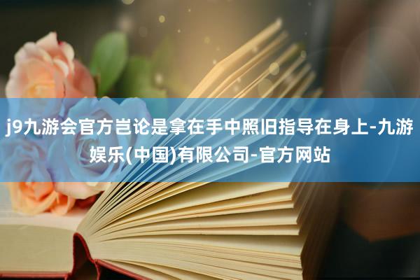 j9九游会官方岂论是拿在手中照旧指导在身上-九游娱乐(中国)有限公司-官方网站