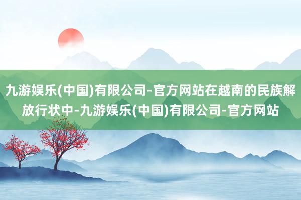 九游娱乐(中国)有限公司-官方网站在越南的民族解放行状中-九游娱乐(中国)有限公司-官方网站