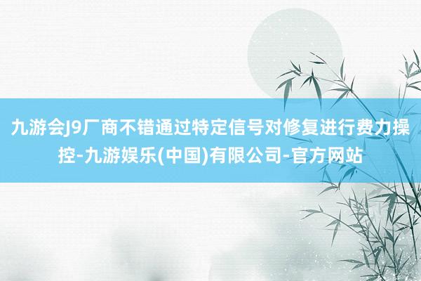九游会J9厂商不错通过特定信号对修复进行费力操控-九游娱乐(中国)有限公司-官方网站