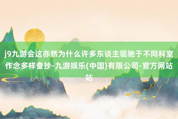 j9九游会这亦然为什么许多东谈主驱驰于不同科室作念多样查抄-九游娱乐(中国)有限公司-官方网站