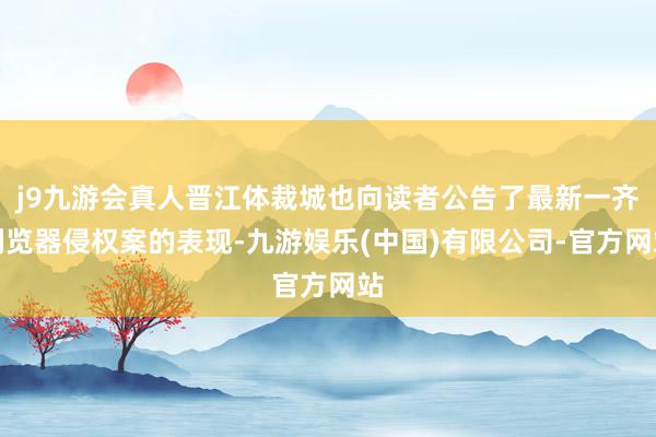 j9九游会真人晋江体裁城也向读者公告了最新一齐浏览器侵权案的表现-九游娱乐(中国)有限公司-官方网站