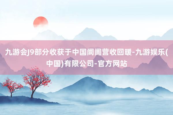 九游会J9部分收获于中国阛阓营收回暖-九游娱乐(中国)有限公司-官方网站