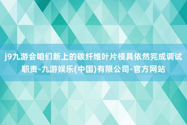 j9九游会咱们新上的碳纤维叶片模具依然完成调试职责-九游娱乐(中国)有限公司-官方网站