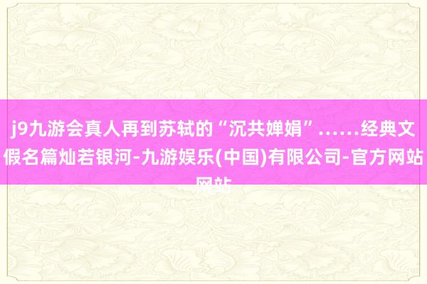 j9九游会真人再到苏轼的“沉共婵娟”……经典文假名篇灿若银河-九游娱乐(中国)有限公司-官方网站