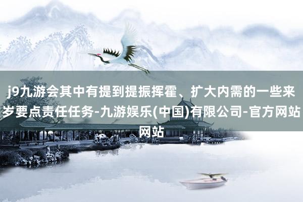 j9九游会其中有提到提振挥霍、扩大内需的一些来岁要点责任任务-九游娱乐(中国)有限公司-官方网站