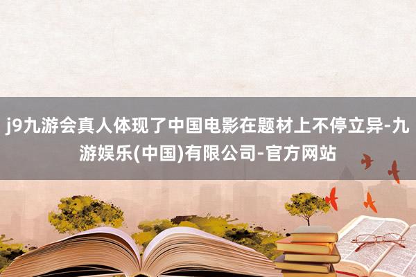 j9九游会真人体现了中国电影在题材上不停立异-九游娱乐(中国)有限公司-官方网站