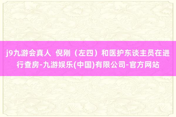 j9九游会真人  倪刚（左四）和医护东谈主员在进行查房-九游娱乐(中国)有限公司-官方网站