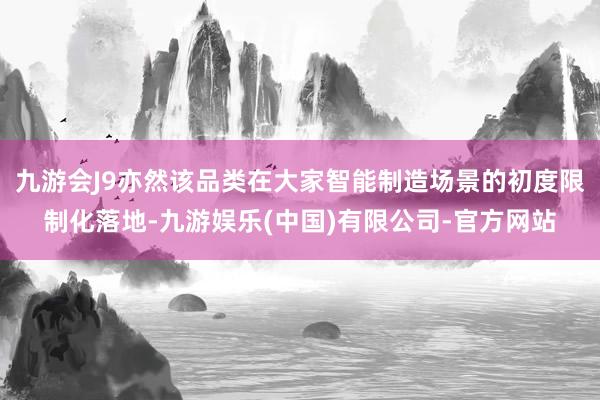 九游会J9亦然该品类在大家智能制造场景的初度限制化落地-九游娱乐(中国)有限公司-官方网站