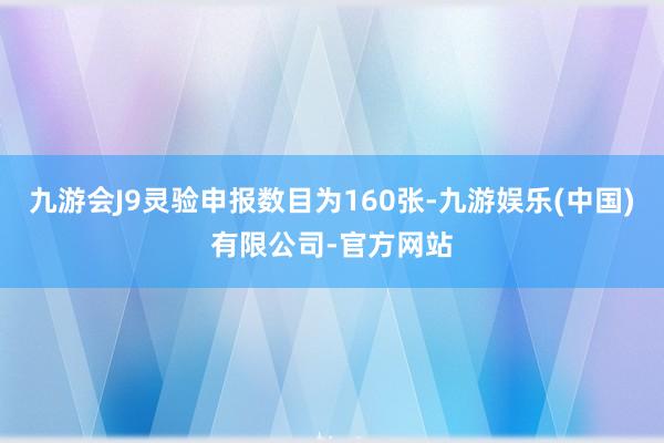 九游会J9灵验申报数目为160张-九游娱乐(中国)有限公司-官方网站