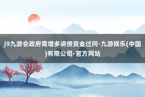 j9九游会政府需增多讲授资金过问-九游娱乐(中国)有限公司-官方网站