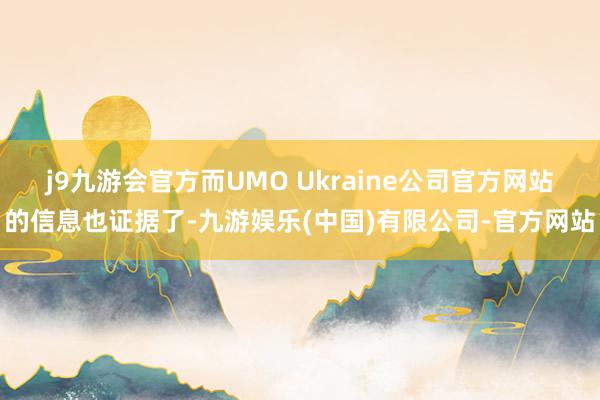 j9九游会官方而UMO Ukraine公司官方网站的信息也证据了-九游娱乐(中国)有限公司-官方网站