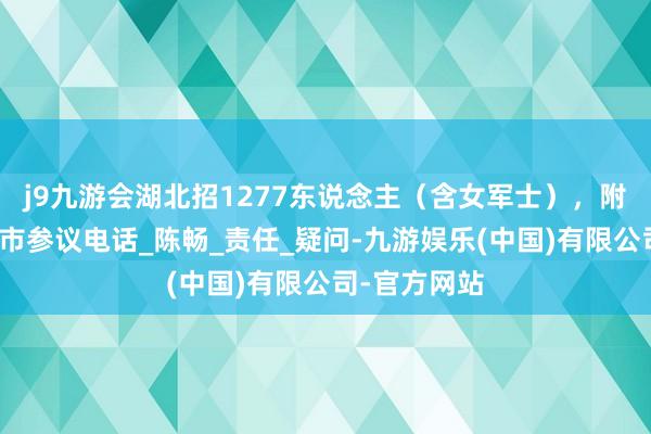 j9九游会湖北招1277东说念主（含女军士），附恩施州八县市参议电话_陈畅_责任_疑问-九游娱乐(中国)有限公司-官方网站