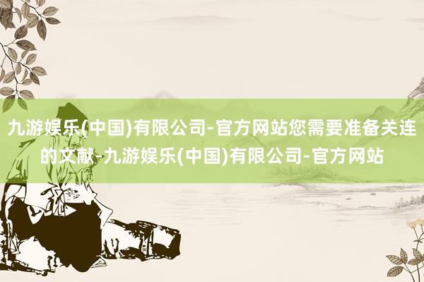 九游娱乐(中国)有限公司-官方网站您需要准备关连的文献-九游娱乐(中国)有限公司-官方网站
