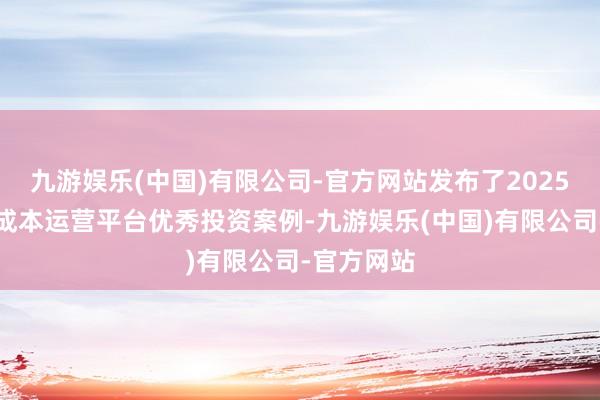 九游娱乐(中国)有限公司-官方网站发布了2025年度国有成本运营平台优秀投资案例-九游娱乐(中国)有限公司-官方网站