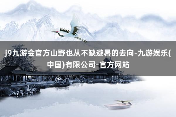 j9九游会官方山野也从不缺避暑的去向-九游娱乐(中国)有限公司-官方网站