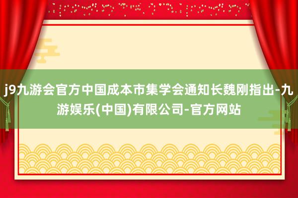 j9九游会官方中国成本市集学会通知长魏刚指出-九游娱乐(中国)有限公司-官方网站