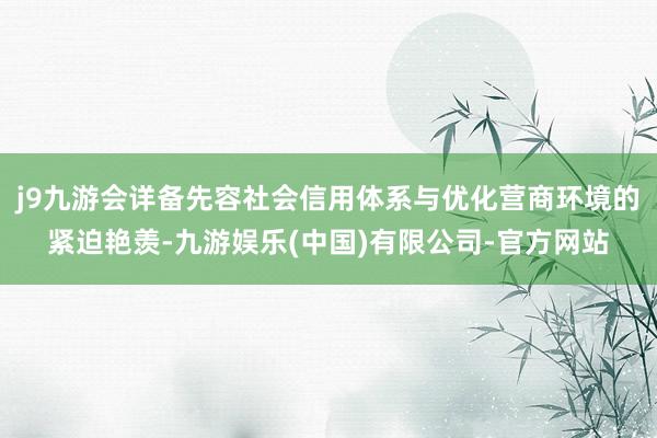 j9九游会详备先容社会信用体系与优化营商环境的紧迫艳羡-九游娱乐(中国)有限公司-官方网站