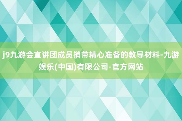 j9九游会宣讲团成员捎带精心准备的教导材料-九游娱乐(中国)有限公司-官方网站