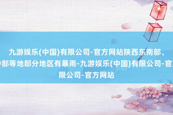 九游娱乐(中国)有限公司-官方网站陕西东南部、河南中部等地部分地区有暴雨-九游娱乐(中国)有限公司-官方网站